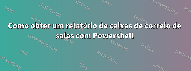 Como obter um relatório de caixas de correio de salas com Powershell