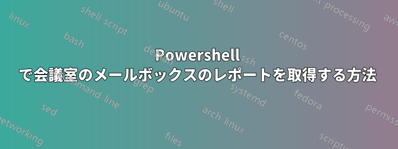 Powershell で会議室のメールボックスのレポートを取得する方法