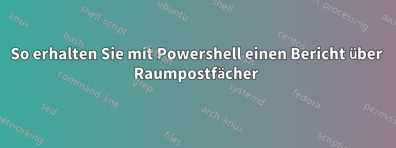 So erhalten Sie mit Powershell einen Bericht über Raumpostfächer