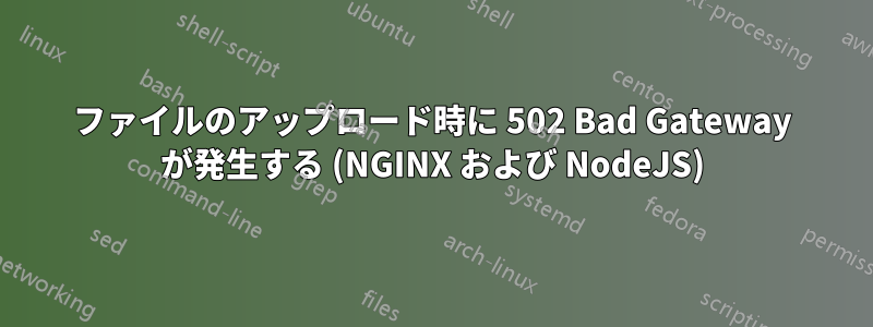 ファイルのアップロード時に 502 Bad Gateway が発生する (NGINX および NodeJS)