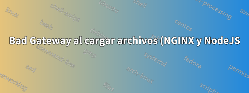 502 Bad Gateway al cargar archivos (NGINX y NodeJS)