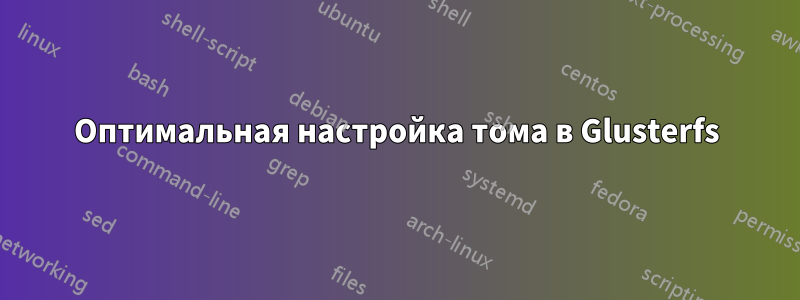 Оптимальная настройка тома в Glusterfs