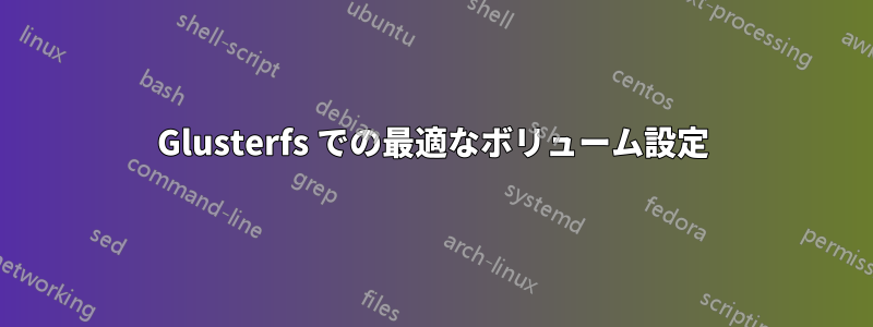 Glusterfs での最適なボリューム設定