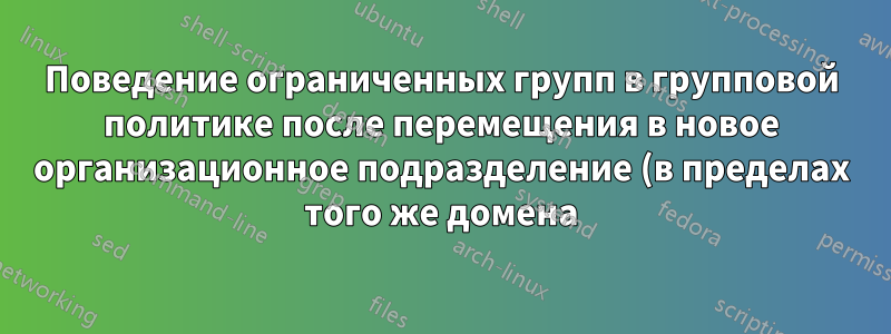 Поведение ограниченных групп в групповой политике после перемещения в новое организационное подразделение (в пределах того же домена)