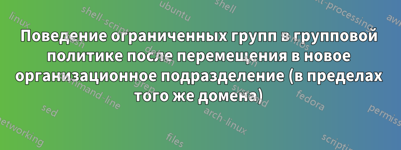 Поведение ограниченных групп в групповой политике после перемещения в новое организационное подразделение (в пределах того же домена)