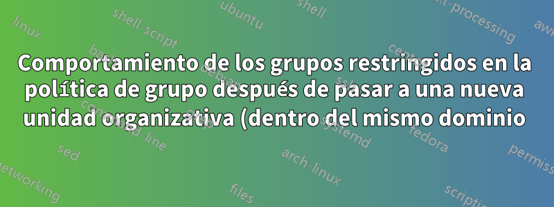 Comportamiento de los grupos restringidos en la política de grupo después de pasar a una nueva unidad organizativa (dentro del mismo dominio)