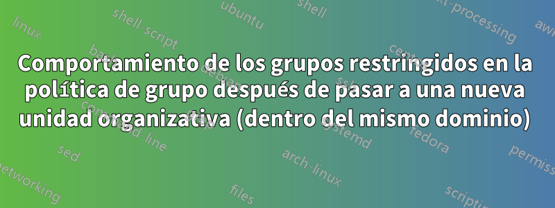 Comportamiento de los grupos restringidos en la política de grupo después de pasar a una nueva unidad organizativa (dentro del mismo dominio)