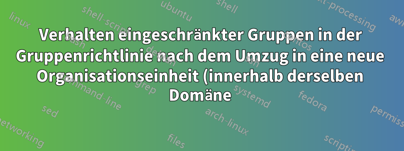 Verhalten eingeschränkter Gruppen in der Gruppenrichtlinie nach dem Umzug in eine neue Organisationseinheit (innerhalb derselben Domäne)