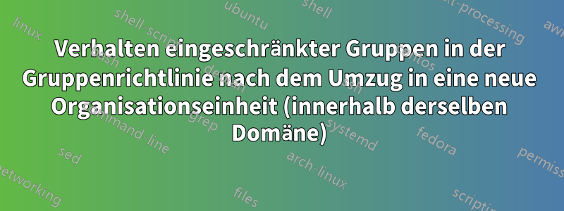 Verhalten eingeschränkter Gruppen in der Gruppenrichtlinie nach dem Umzug in eine neue Organisationseinheit (innerhalb derselben Domäne)