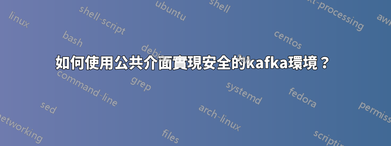 如何使用公共介面實現安全的kafka環境？