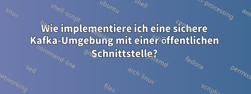 Wie implementiere ich eine sichere Kafka-Umgebung mit einer öffentlichen Schnittstelle?