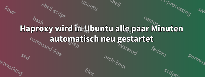 Haproxy wird in Ubuntu alle paar Minuten automatisch neu gestartet