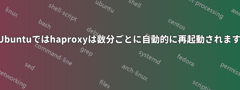 Ubuntuではhaproxyは数分ごとに自動的に再起動されます