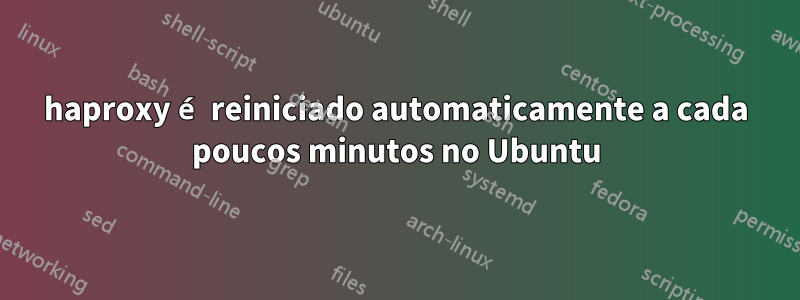 haproxy é reiniciado automaticamente a cada poucos minutos no Ubuntu