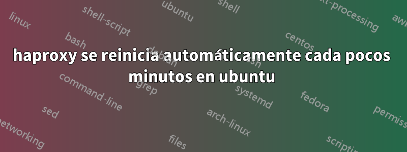 haproxy se reinicia automáticamente cada pocos minutos en ubuntu