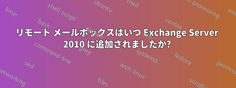 リモート メールボックスはいつ Exchange Server 2010 に追加されましたか?