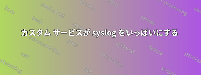 カスタム サービスが syslog をいっぱいにする