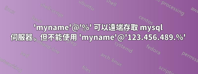 'myname'@'%' 可以遠端存取 mysql 伺服器，但不能使用 'myname'@'123.456.489.%'