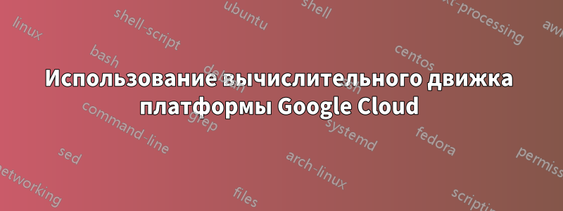 Использование вычислительного движка платформы Google Cloud