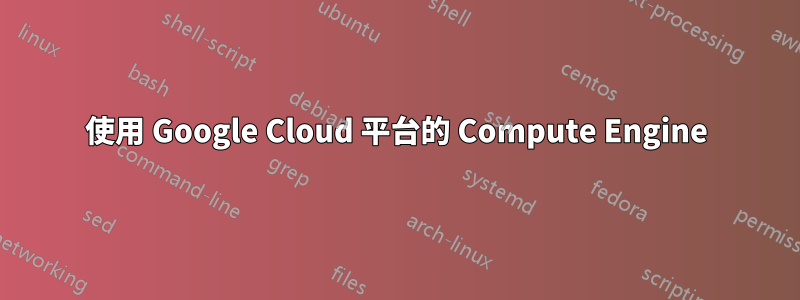 使用 Google Cloud 平台的 Compute Engine