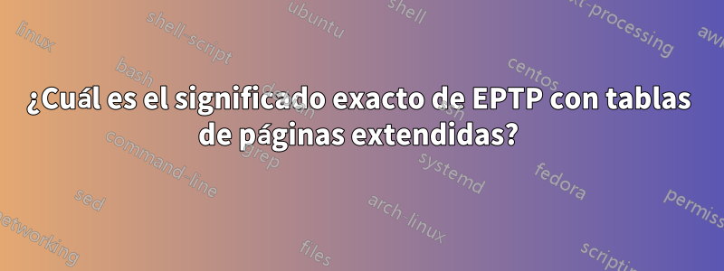 ¿Cuál es el significado exacto de EPTP con tablas de páginas extendidas?