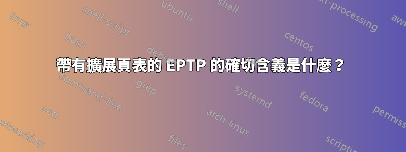 帶有擴展頁表的 EPTP 的確切含義是什麼？