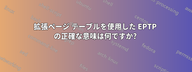 拡張ページ テーブルを使用した EPTP の正確な意味は何ですか?