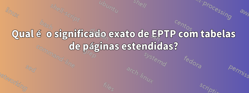 Qual é o significado exato de EPTP com tabelas de páginas estendidas?