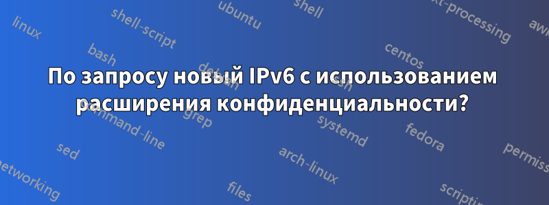 По запросу новый IPv6 с использованием расширения конфиденциальности?