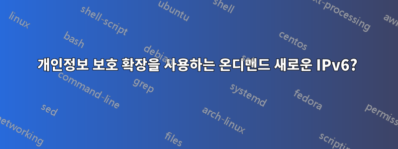 개인정보 보호 확장을 사용하는 온디맨드 새로운 IPv6?