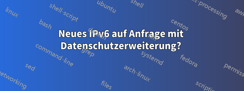 Neues IPv6 auf Anfrage mit Datenschutzerweiterung?