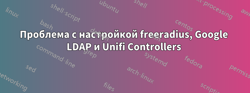 Проблема с настройкой freeradius, Google LDAP и Unifi Controllers