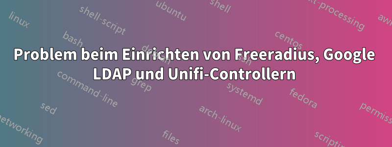 Problem beim Einrichten von Freeradius, Google LDAP und Unifi-Controllern