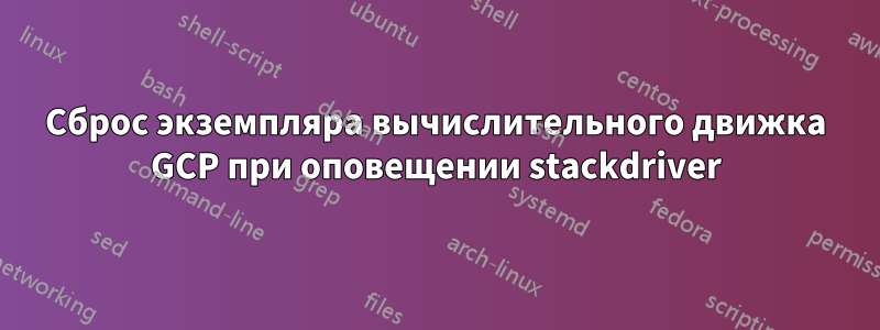 Сброс экземпляра вычислительного движка GCP при оповещении stackdriver