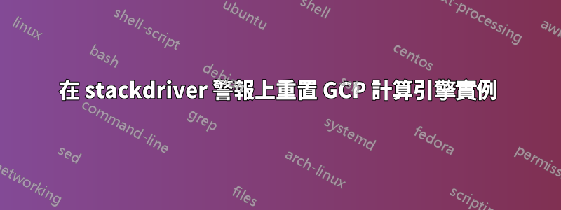 在 stackdriver 警報上重置 GCP 計算引擎實例