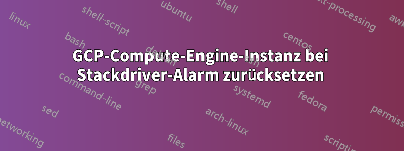 GCP-Compute-Engine-Instanz bei Stackdriver-Alarm zurücksetzen