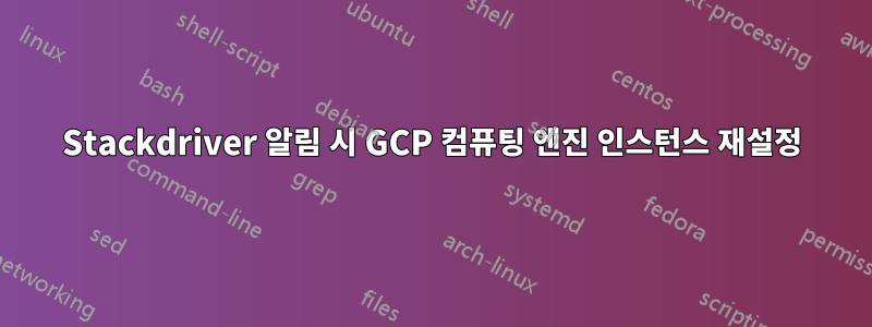 Stackdriver 알림 시 GCP 컴퓨팅 엔진 인스턴스 재설정