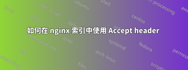 如何在 nginx 索引中使用 Accept header