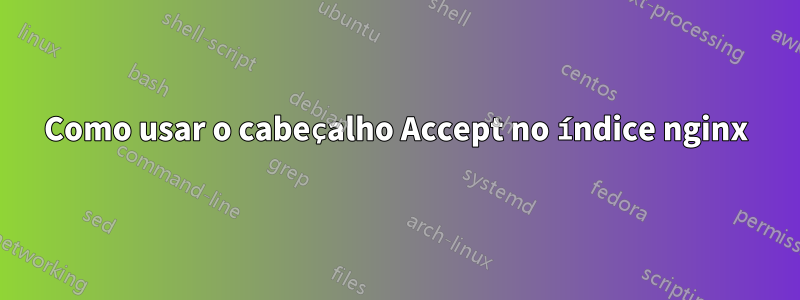 Como usar o cabeçalho Accept no índice nginx