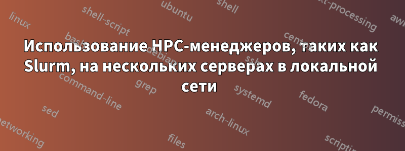 Использование HPC-менеджеров, таких как Slurm, на нескольких серверах в локальной сети 