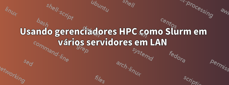 Usando gerenciadores HPC como Slurm em vários servidores em LAN 