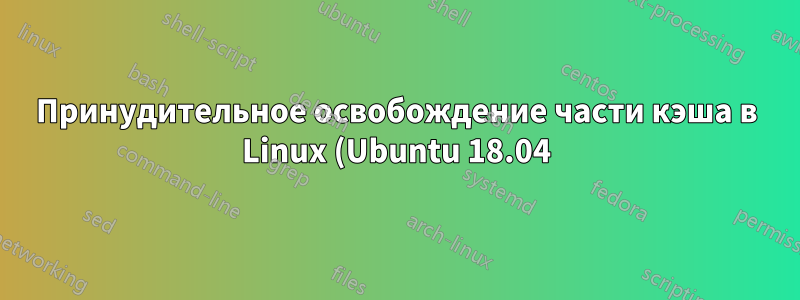 Принудительное освобождение части кэша в Linux (Ubuntu 18.04) перед выполнением высокоприоритетного задания