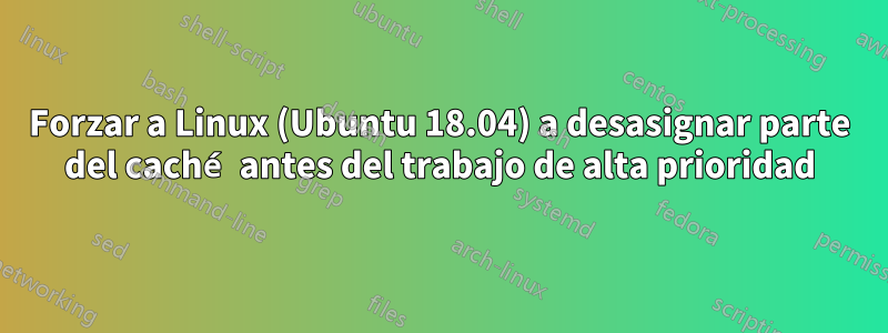 Forzar a Linux (Ubuntu 18.04) a desasignar parte del caché antes del trabajo de alta prioridad