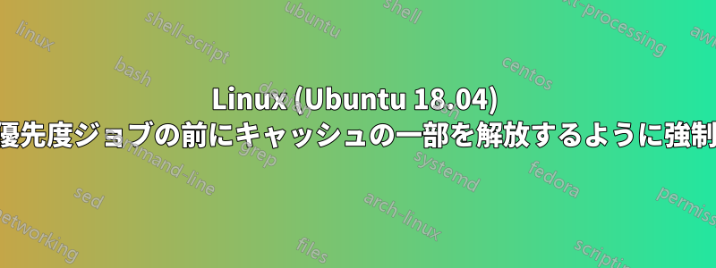 Linux (Ubuntu 18.04) で高優先度ジョブの前にキャッシュの一部を解放するように強制する