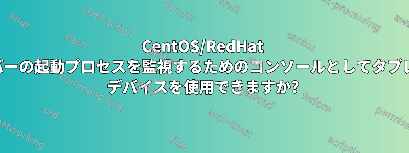 CentOS/RedHat サーバーの起動プロセスを監視するためのコンソールとしてタブレット デバイスを使用できますか?