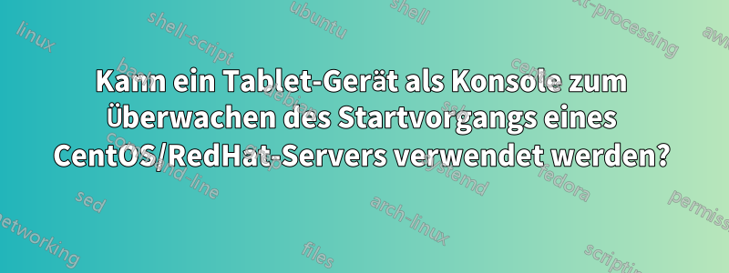 Kann ein Tablet-Gerät als Konsole zum Überwachen des Startvorgangs eines CentOS/RedHat-Servers verwendet werden?