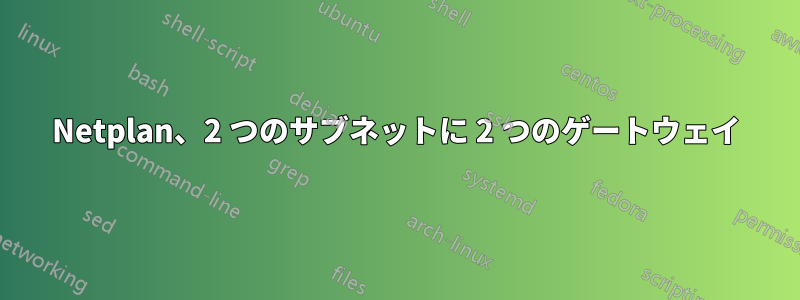 Netplan、2 つのサブネットに 2 つのゲートウェイ