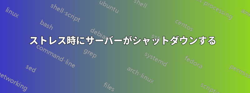 ストレス時にサーバーがシャットダウンする 