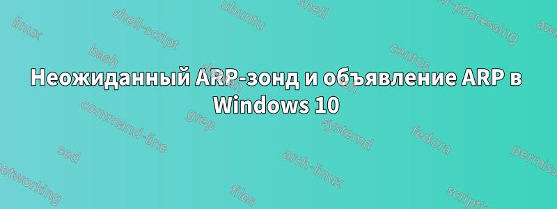 Неожиданный ARP-зонд и объявление ARP в Windows 10