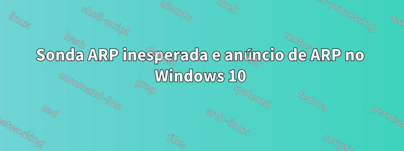 Sonda ARP inesperada e anúncio de ARP no Windows 10